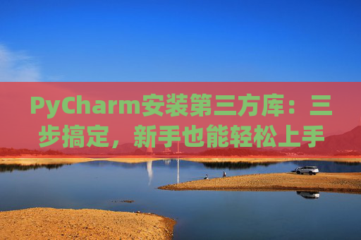 PyCharm安装第三方库：三步搞定，新手也能轻松上手